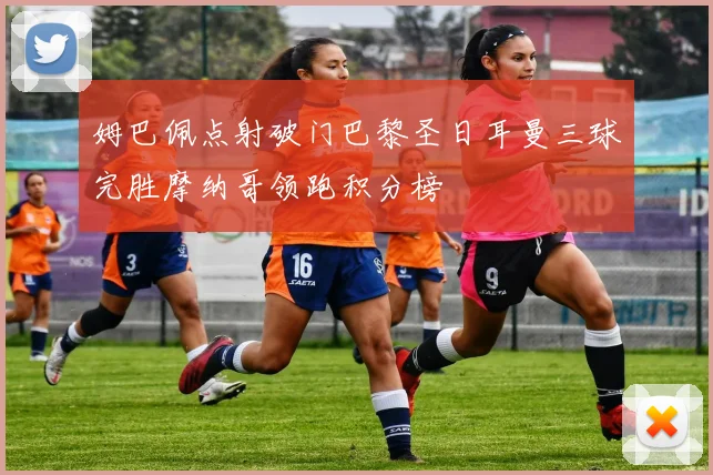 姆巴佩点射破门巴黎圣日耳曼三球完胜摩纳哥领跑积分榜