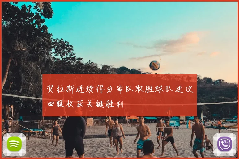 贺拉斯连续得分率队取胜球队进攻回暖收获关键胜利