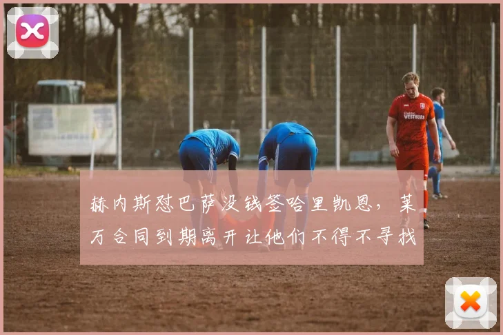 赫内斯怼巴萨没钱签哈里凯恩，莱万合同到期离开让他们不得不寻找新中锋，根本不敢奢望大牌球员！_拜仁_欧冠_曼联