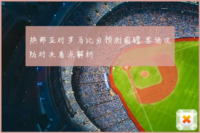 热那亚对罗马比分预测前瞻 客场攻防对决看点解析