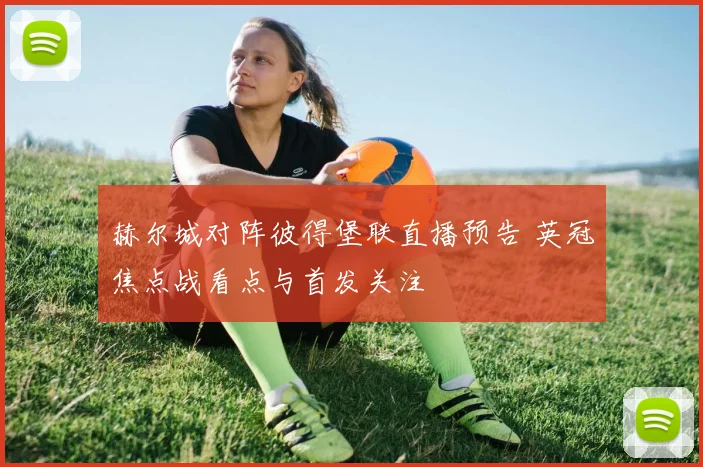 赫尔城对阵彼得堡联直播预告 英冠焦点战看点与首发关注