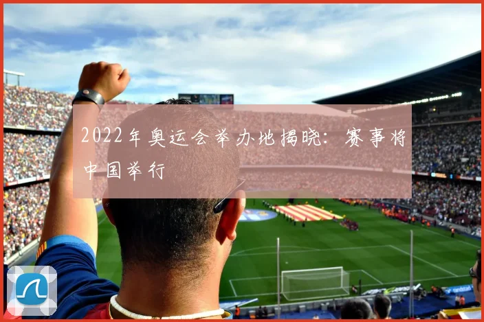 2022年奥运会举办地揭晓：赛事将中国举行
