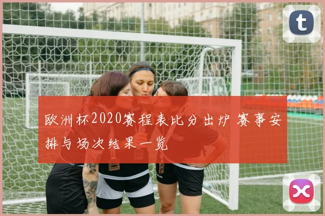 欧洲杯2020赛程表比分出炉 赛事安排与场次结果一览