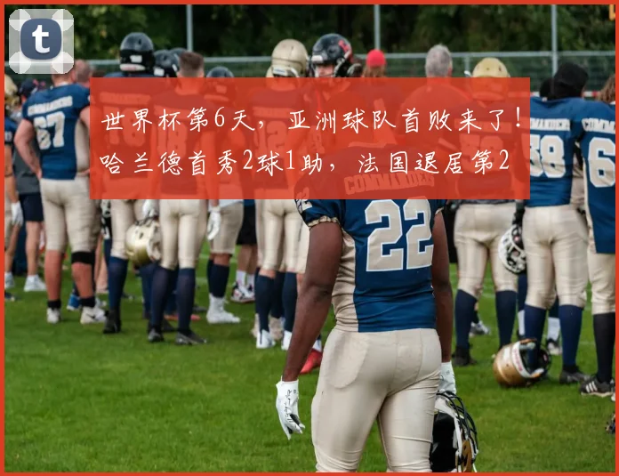 世界杯第6天,亚洲球队首败来了!哈兰德首秀2球1助,法国退居第2