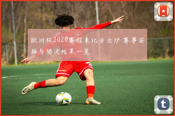 欧洲杯2020赛程表比分出炉 赛事安排与场次结果一览