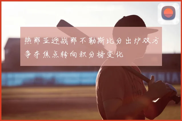 热那亚迎战那不勒斯比分出炉双方争夺焦点转向积分榜变化