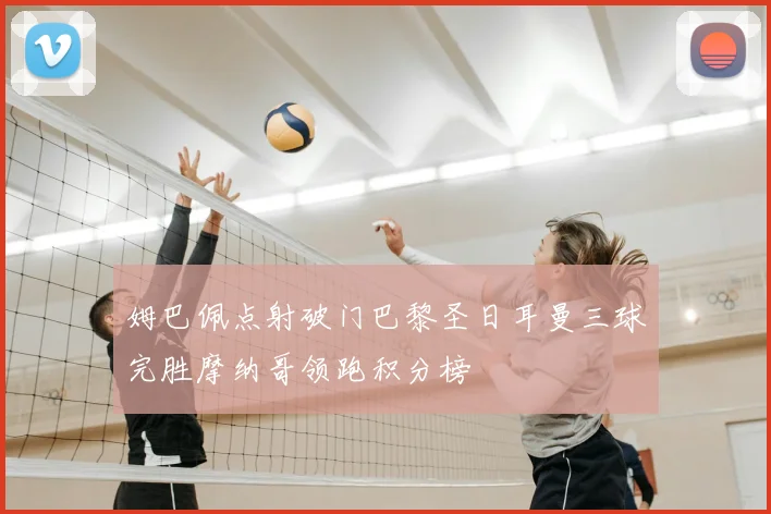 姆巴佩点射破门巴黎圣日耳曼三球完胜摩纳哥领跑积分榜