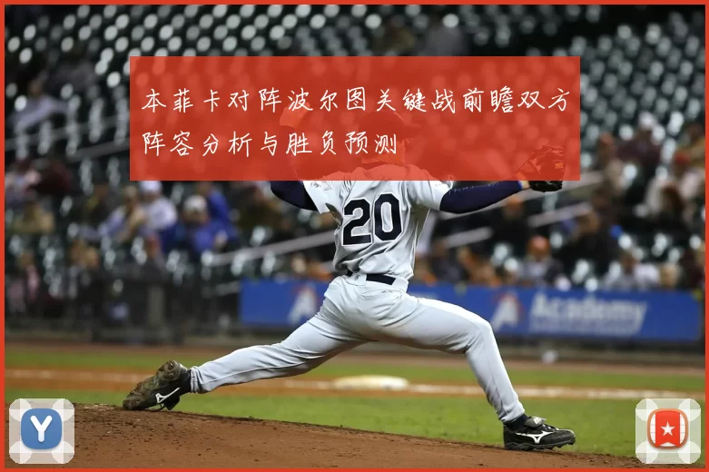 本菲卡对阵波尔图关键战前瞻双方阵容分析与胜负预测