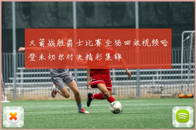 火箭战胜爵士比赛全场回放视频哈登米切尔对决精彩集锦