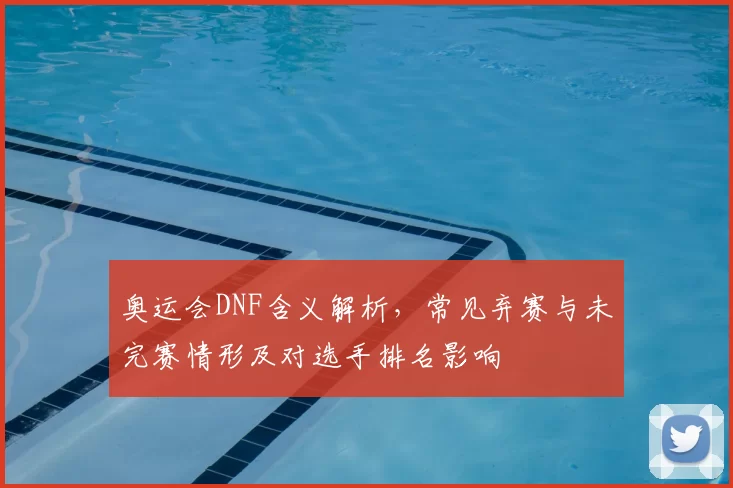 奥运会DNF含义解析，常见弃赛与未完赛情形及对选手排名影响