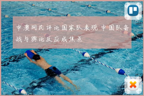 中澳网民评论国家队表现 中国队备战与舆论反应成焦点