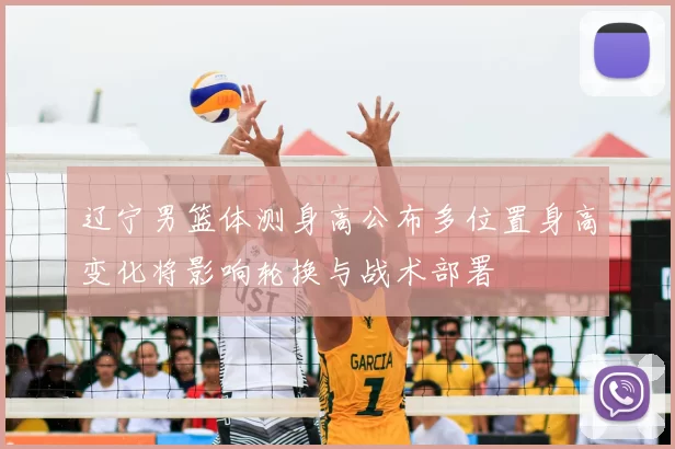 辽宁男篮体测身高公布多位置身高变化将影响轮换与战术部署