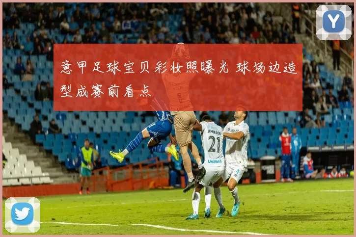 意甲足球宝贝彩妆照曝光 球场边造型成赛前看点