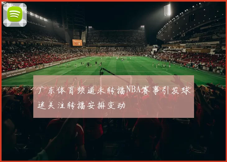 广东体育频道未转播NBA赛事引发球迷关注转播安排变动