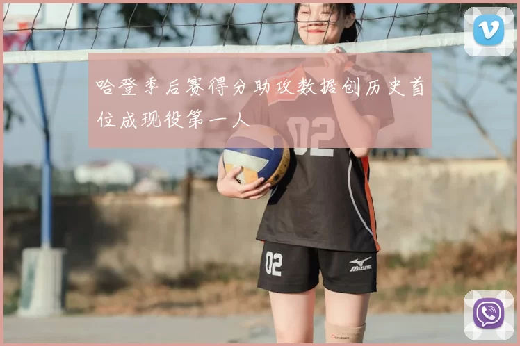 哈登季后赛得分助攻数据创历史首位成现役第一人