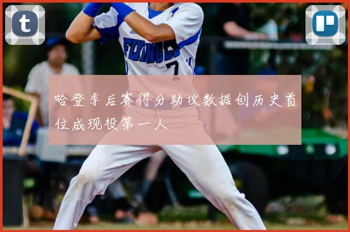 哈登季后赛得分助攻数据创历史首位成现役第一人