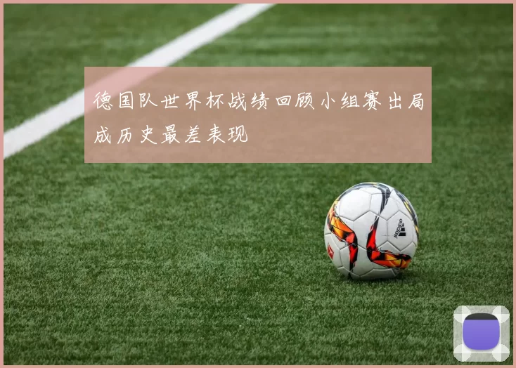 德国队世界杯战绩回顾小组赛出局成历史最差表现