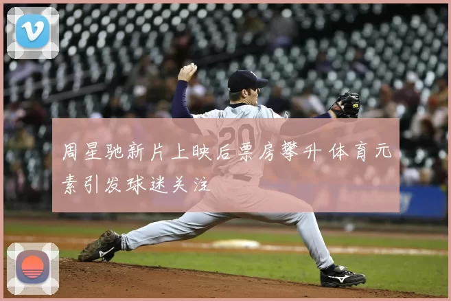 周星驰新片上映后票房攀升 体育元素引发球迷关注