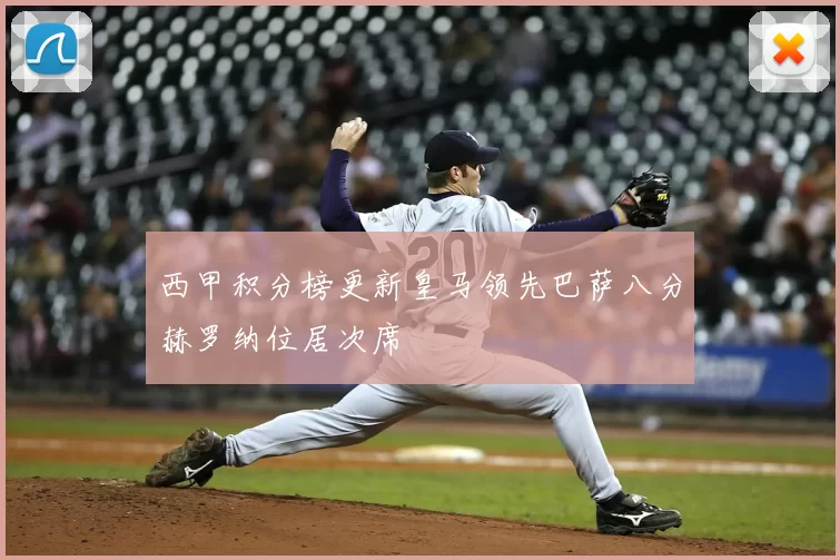 西甲积分榜更新皇马领先巴萨八分赫罗纳位居次席