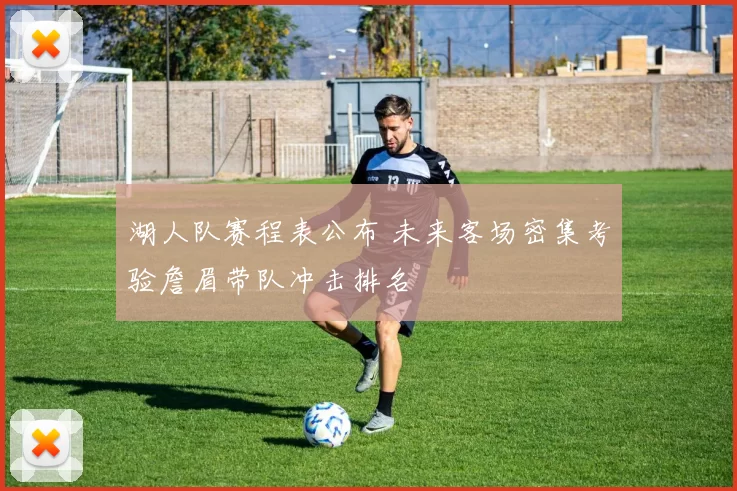 湖人队赛程表公布 未来客场密集考验詹眉带队冲击排名