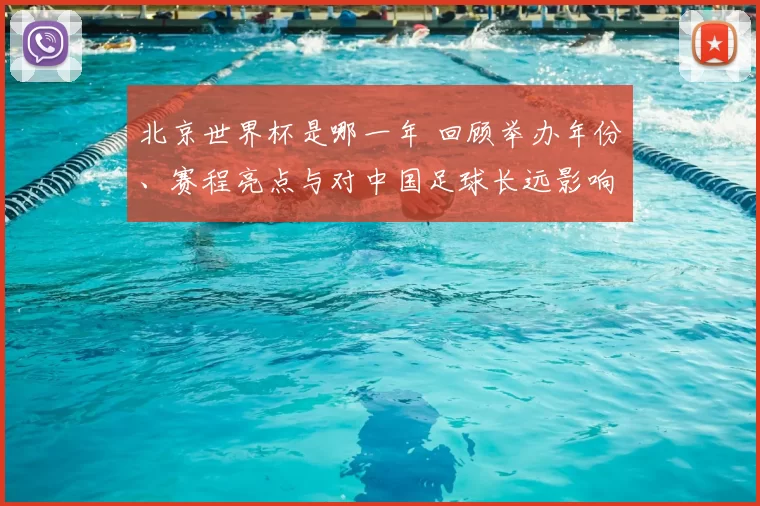 北京世界杯是哪一年 回顾举办年份、赛程亮点与对中国足球长远影响