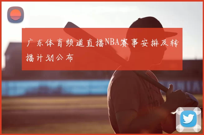 广东体育频道直播NBA赛事安排及转播计划公布