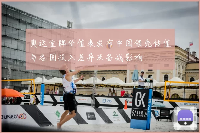 奥运金牌价值表发布中国领先估值与各国投入差异及备战影响