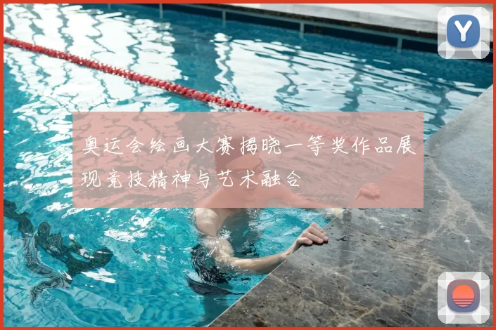 奥运会绘画大赛揭晓一等奖作品展现竞技精神与艺术融合