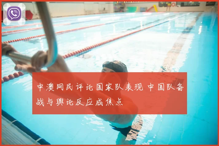 中澳网民评论国家队表现 中国队备战与舆论反应成焦点