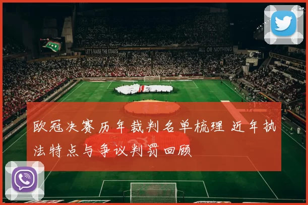 欧冠决赛历年裁判名单梳理 近年执法特点与争议判罚回顾