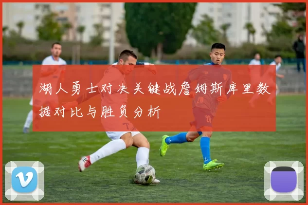 湖人勇士对决关键战詹姆斯库里数据对比与胜负分析