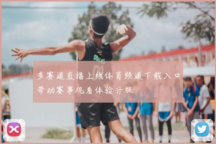 多赛道直播上线体育频道下载入口带动赛事观看体验升级