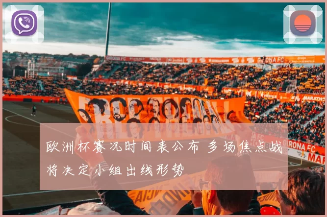 欧洲杯赛况时间表公布 多场焦点战将决定小组出线形势