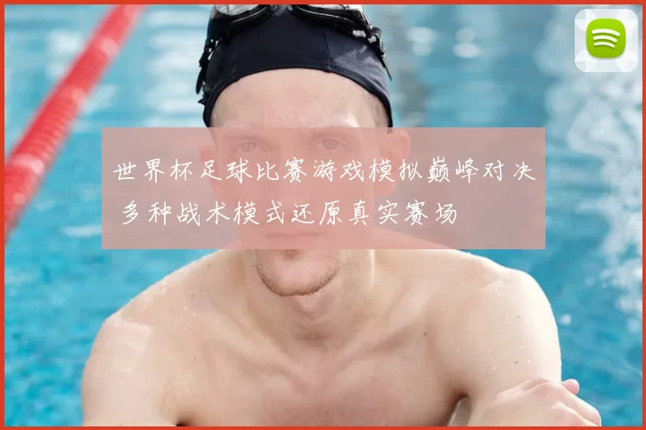 世界杯足球比赛游戏模拟巅峰对决 多种战术模式还原真实赛场