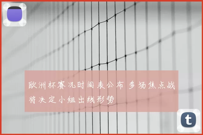 欧洲杯赛况时间表公布 多场焦点战将决定小组出线形势
